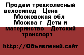 Продам трехколесный велосипед › Цена ­ 1 000 - Московская обл., Москва г. Дети и материнство » Детский транспорт   